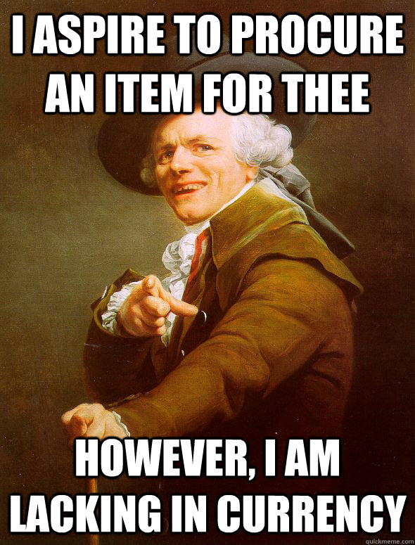 I aspire to procure an item for thee However, I am lacking in currency  Joseph Ducreux