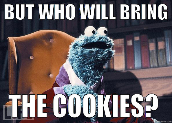  BUT WHO WILL BRING  THE COOKIES? Cookie Monster