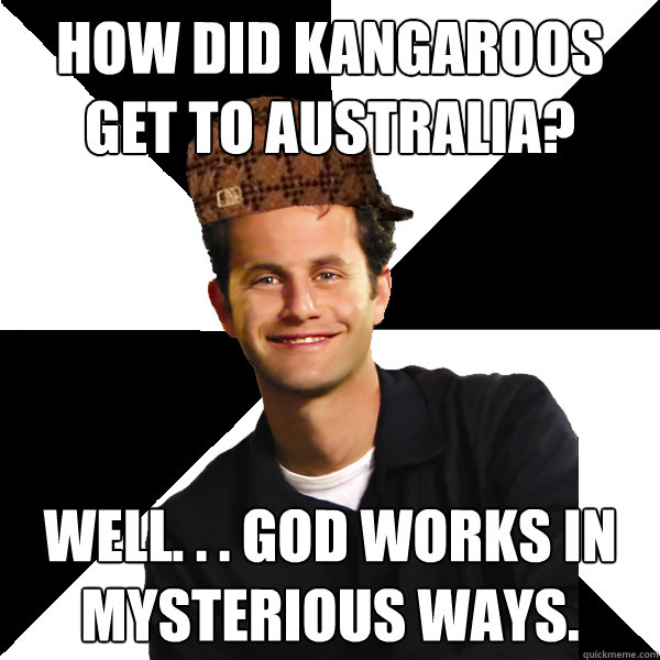 How did kangaroos get to australia? Well. . . God works in mysterious ways.   Scumbag Christian