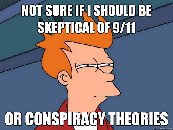 Not sure if I should be skeptical of 9/11 Or conspiracy theories  Futurama Fry