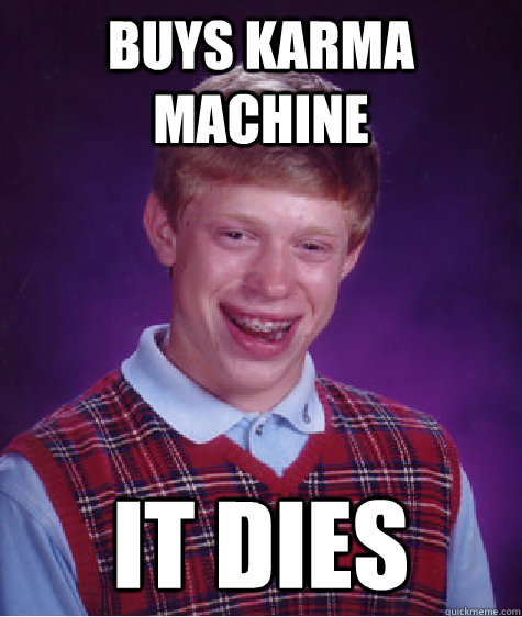 buys karma machine it dies  Bad Luck Brian