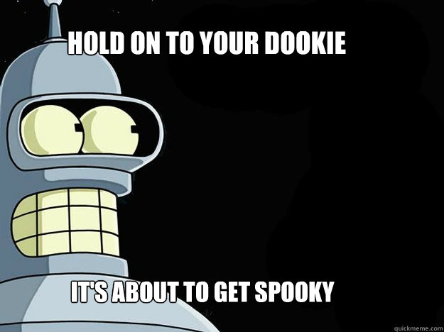 HOLD ON TO YOUR DOOKIE It's about to get spooky - HOLD ON TO YOUR DOOKIE It's about to get spooky  Hold on to your dookie