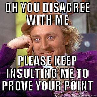 OH YOU DISAGREE WITH ME PLEASE KEEP INSULTING ME TO PROVE YOUR POINT Condescending Wonka