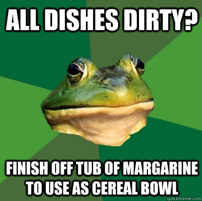 All dishes dirty? finish off tub of margarine to use as cereal bowl - All dishes dirty? finish off tub of margarine to use as cereal bowl  Foul Bachelor Frog