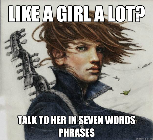 like a girl a lot? Talk to her in seven words phrases  Advice Kvothe