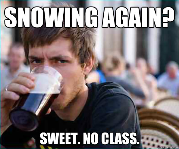 Snowing Again? Sweet. No class. - Snowing Again? Sweet. No class.  Lazy College Senior