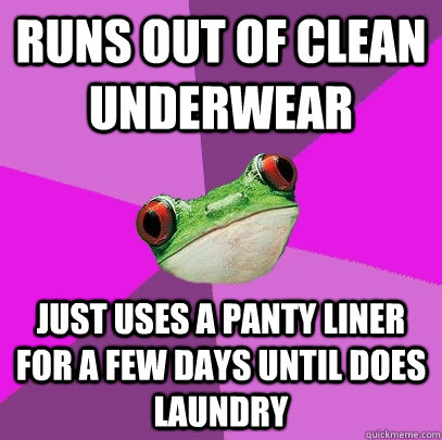 runs out of clean underwear just uses a panty liner for a few days until does laundry  Foul Bachelorette Frog