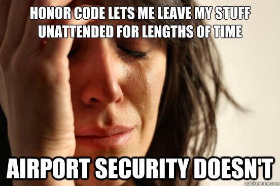 Honor Code lets me leave my stuff unattended for lengths of time Airport security doesn't  First World Problems