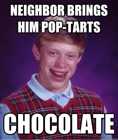 Neighbor brings him pop-tarts Chocolate - Neighbor brings him pop-tarts Chocolate  Bad Luck Brian