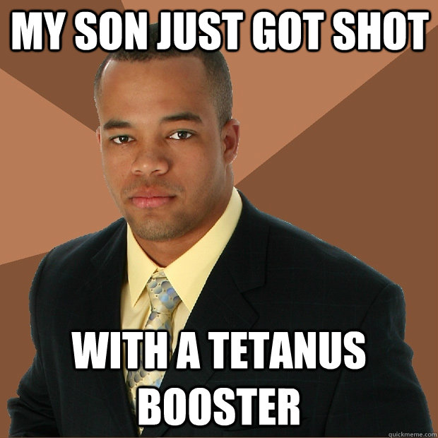 My son just got shot with a tetanus booster  Successful Black Man
