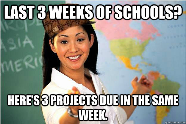 Last 3 weeks of schools? here's 3 projects due in the same week.  Scumbag Teacher