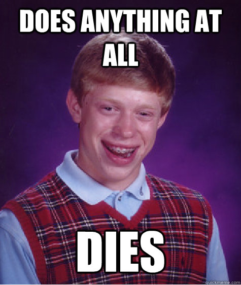 Does anything at all Dies  Bad Luck Brian