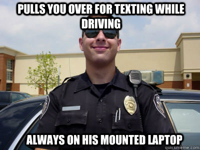 Pulls you over for texting while driving always on his mounted laptop - Pulls you over for texting while driving always on his mounted laptop  Scumbag Cop