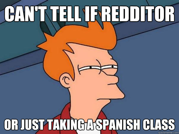 Can't tell if redditor Or just taking a spanish class  Futurama Fry