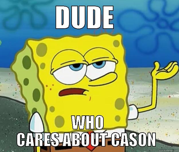 DUDE  WHO CARES ABOUT CASON  Tough Spongebob