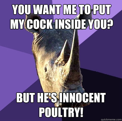 You want me to put my cock inside you? but he's innocent poultry!  Sexually Oblivious Rhino