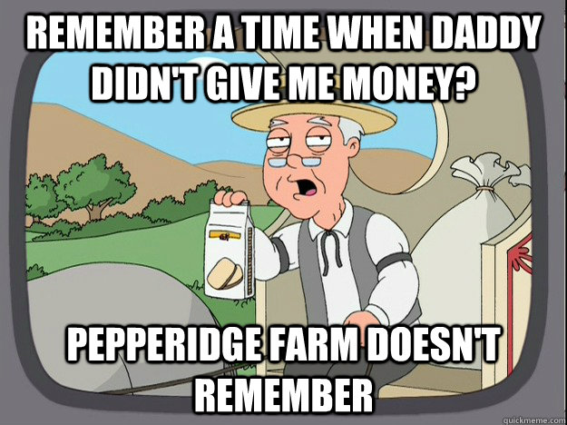 remember a time when daddy didn't give me money? Pepperidge farm doesn't remember  Pepperidge Farm Remembers