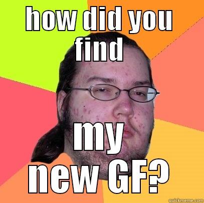 you found my - HOW DID YOU FIND MY NEW GF? Butthurt Dweller