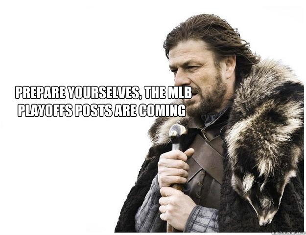 
Prepare yourselves, the mlb
 playoffs posts are coming  Imminent Ned