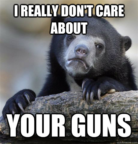 I really don't care about your guns  Confession Bear