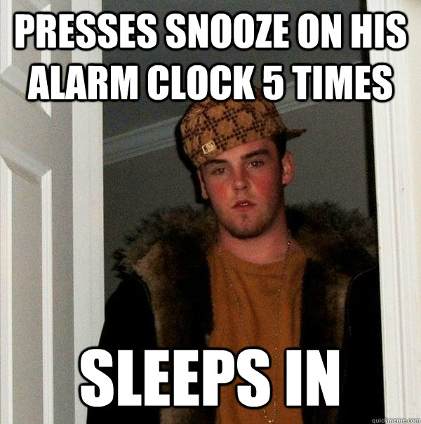 Presses Snooze on his alarm clock 5 times Sleeps in  Scumbag Steve