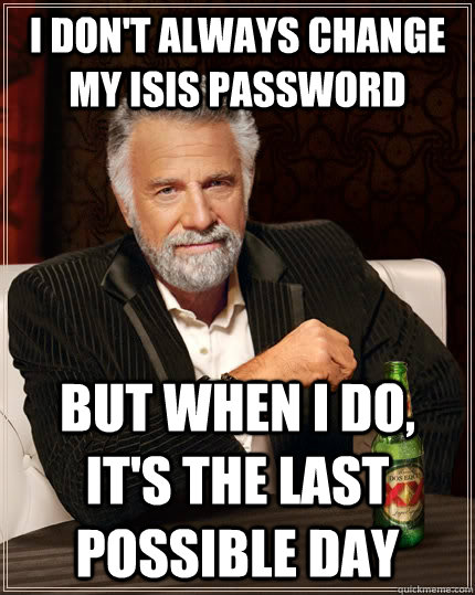 I don't always change my ISIS password but when I do, it's the last possible day  The Most Interesting Man In The World