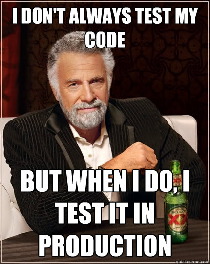 i don't always test my code but when i do, i test it in production  The Most Interesting Man In The World