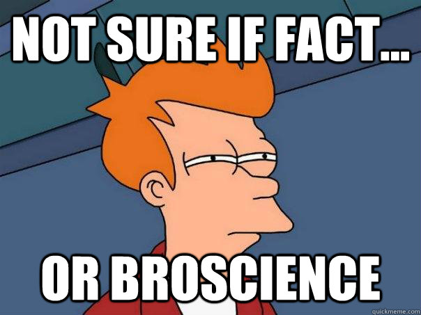 Not sure if fact... or broscience  Futurama Fry