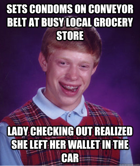 Sets Condoms on conveyor belt at busy local grocery store Lady checking out realized she left her wallet in the car  Bad Luck Brian