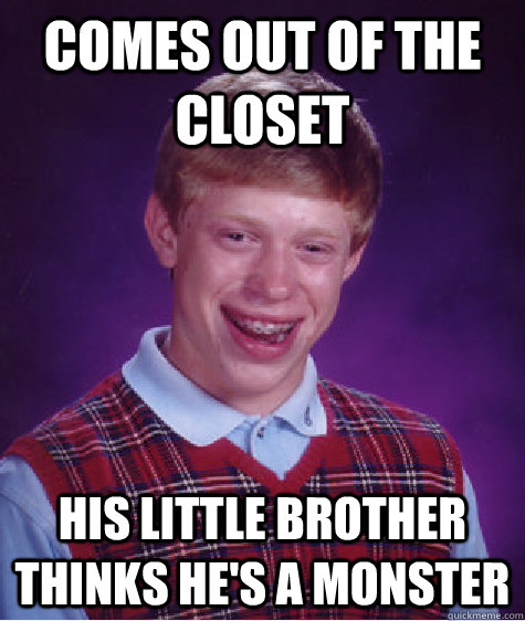 Comes out of the closet His little brother thinks he's a monster  Bad Luck Brian