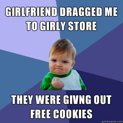 Girlfriend dragged me to girly store They were givng out free cookies - Girlfriend dragged me to girly store They were givng out free cookies  Success Kid