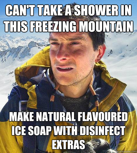 can't take a shower in this freezing mountain make natural flavoured ice soap with disinfect extras - can't take a shower in this freezing mountain make natural flavoured ice soap with disinfect extras  Bear Grylls