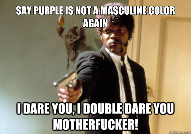 say purple is not a masculine color again i dare you, i double dare you motherfucker!  Samuel L Jackson