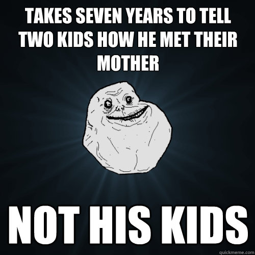 Takes seven years to tell two kids how he met their  mother not his kids  Forever Alone