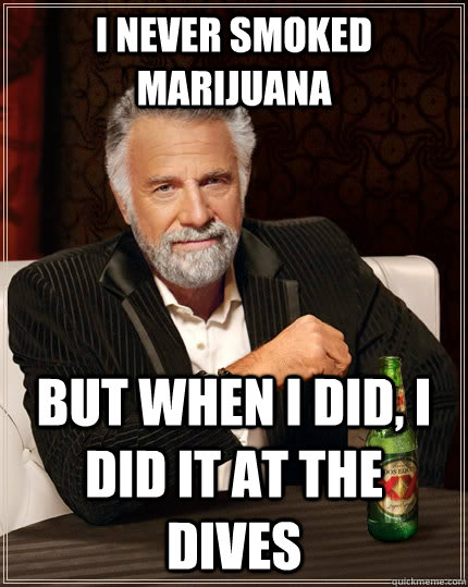 I never smoked marijuana  but when I did, I did it at the dives  - I never smoked marijuana  but when I did, I did it at the dives   The Most Interesting Man In The World