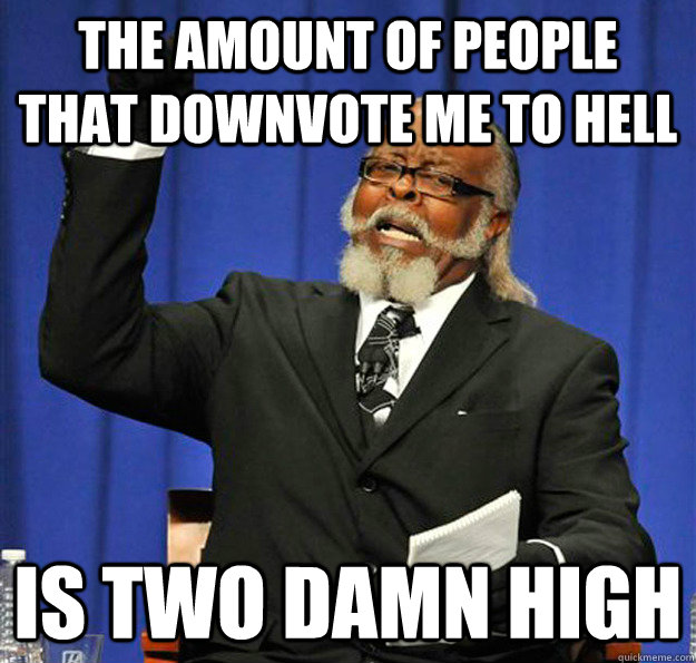 The amount of people that downvote me to hell Is two damn high - The amount of people that downvote me to hell Is two damn high  Jimmy McMillan