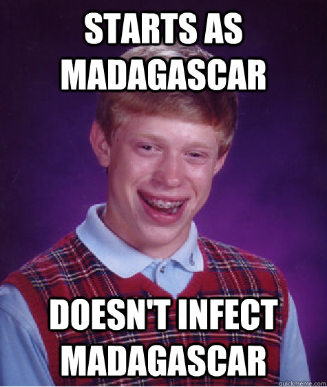 Starts as Madagascar Doesn't infect Madagascar  Bad Luck Brian