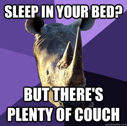 sleep in your bed? but there's plenty of couch  Sexually Oblivious Rhino