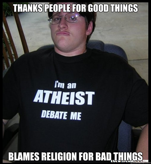 Thanks people for good things Blames religion for bad things  Scumbag Atheist