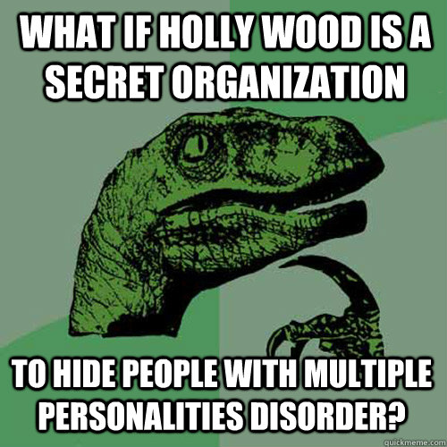 What if holly wood is a secret organization   to hide people with multiple personalities disorder?  Philosoraptor