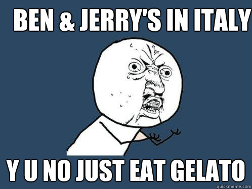 Ben & Jerry's in Italy y u no just eat gelato  Y U No