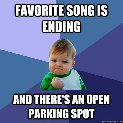 favorite song is ending and there's an open parking spot  Success Kid