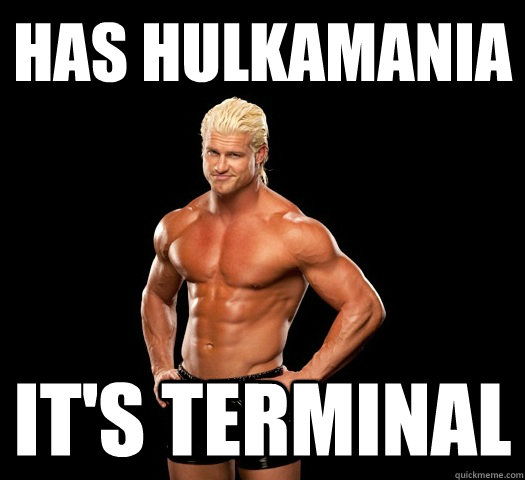 has hulkamania it's terminal  Dolph Ziggler