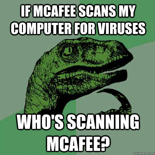 If mcafee scans my computer for viruses who's scanning mcafee? - If mcafee scans my computer for viruses who's scanning mcafee?  Philosoraptor