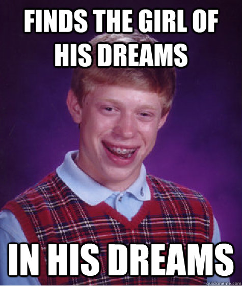 FINDS THE GIRL OF HIS DREAMS IN HIS DREAMS  Bad Luck Brian