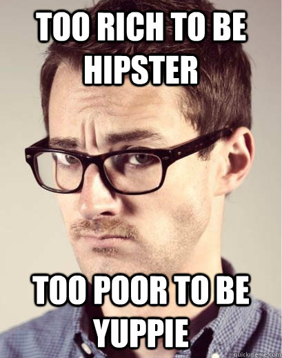 too rich to be hipster too poor to be yuppie  Junior Art Director