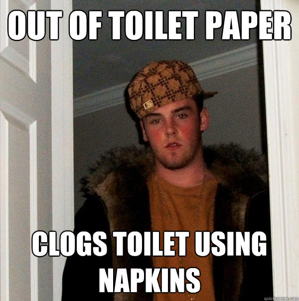 out of toilet paper clogs toilet using napkins - out of toilet paper clogs toilet using napkins  Scumbag Steve