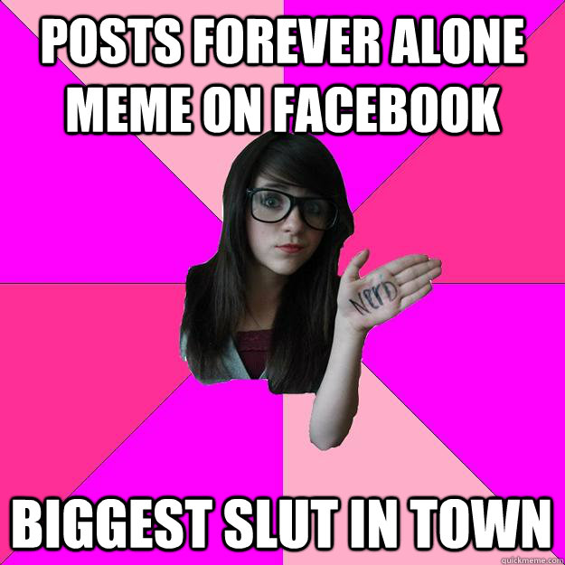 posts forever alone meme on facebook biggest slut in town  Idiot Nerd Girl