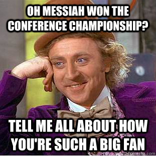 Oh Messiah won the Conference Championship? Tell me all about how you're such a big fan  Condescending Wonka