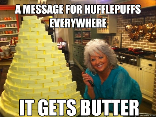 A message for Hufflepuffs everywhere It gets butter - A message for Hufflepuffs everywhere It gets butter  Misc